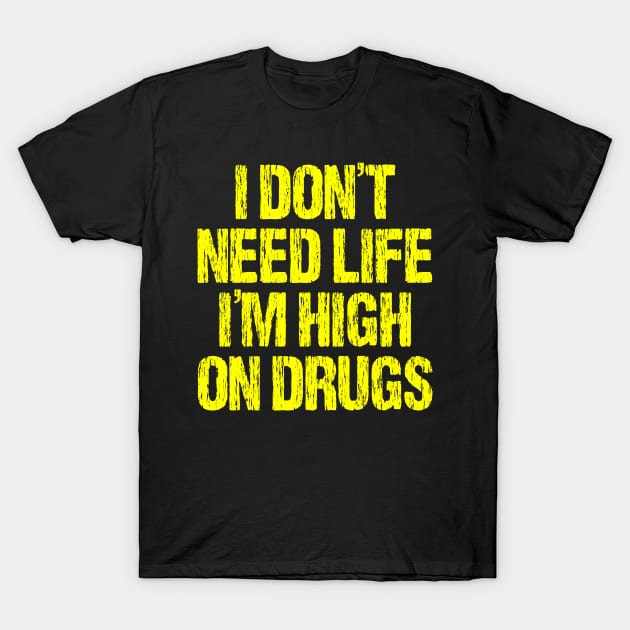 I Don't Need Life I'm High On Drugs T-Shirt by SimonL